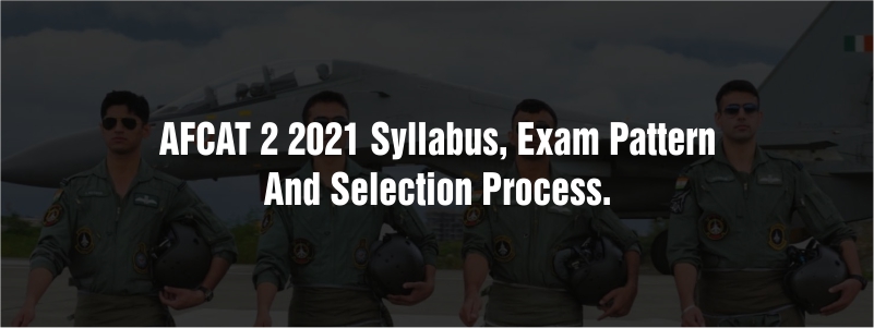AFCAT 2 2021 Syllabus, Exam Pattern and Selection Process.