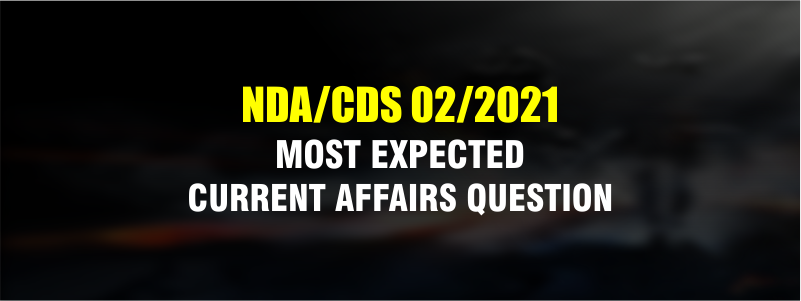 Current Affairs for NDA/CDS 2-2021, Most Expected Current Affair Questions.